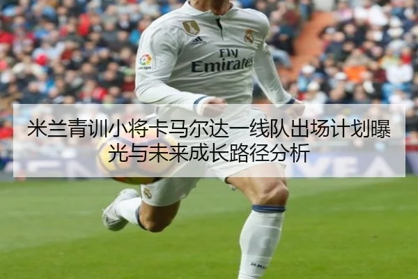 米兰青训小将卡马尔达一线队出场计划曝光与未来成长路径分析