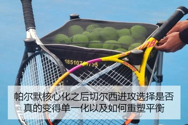 帕尔默核心化之后切尔西进攻选择是否真的变得单一化以及如何重塑平衡