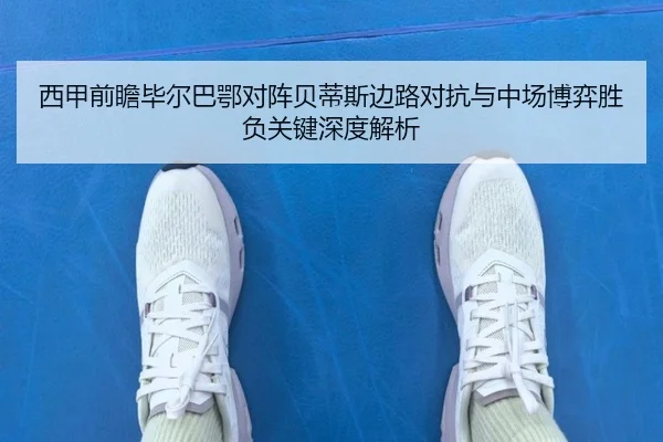 西甲前瞻毕尔巴鄂对阵贝蒂斯边路对抗与中场博弈胜负关键深度解析