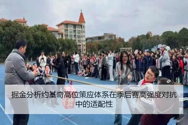 掘金分析约基奇高位策应体系在季后赛高强度对抗中的适配性