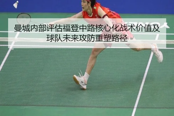 曼城内部评估福登中路核心化战术价值及球队未来攻防重塑路径
