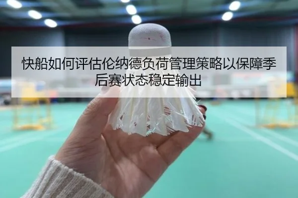 快船如何评估伦纳德负荷管理策略以保障季后赛状态稳定输出