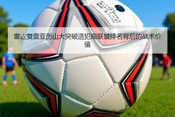 雷霆复盘亚历山大突破造犯规联盟排名背后的战术价值