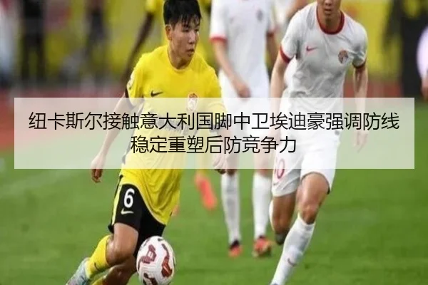 纽卡斯尔接触意大利国脚中卫埃迪豪强调防线稳定重塑后防竞争力